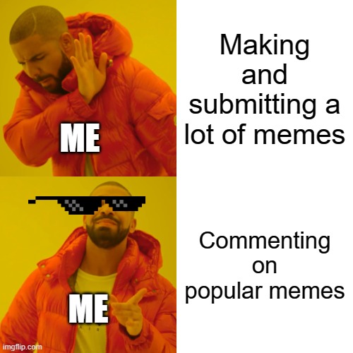 Yes, This Is Now Truly What I Do... | Making and submitting a lot of memes; ME; Commenting on popular memes; ME | image tagged in memes,drake hotline bling | made w/ Imgflip meme maker