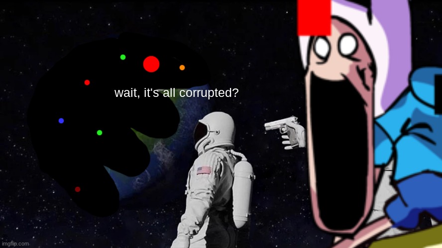 wait, it's all corrupted? | made w/ Imgflip meme maker