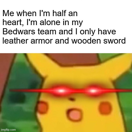 Nooo... Please Don't Final Kill Me | Me when I'm half an heart, I'm alone in my Bedwars team and I only have leather armor and wooden sword | image tagged in memes,surprised pikachu | made w/ Imgflip meme maker