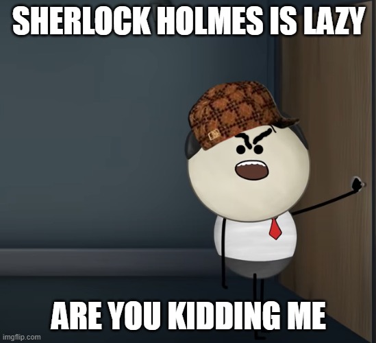 aumsum | SHERLOCK HOLMES IS LAZY; ARE YOU KIDDING ME | image tagged in aumsum | made w/ Imgflip meme maker