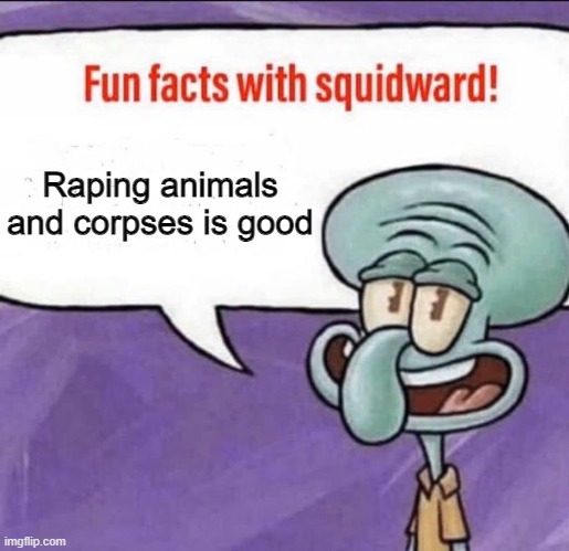 man i love fucking corpses and animals | Raping animals and corpses is good | image tagged in fun facts with squidward,memes,corpse,animals,funny,sex | made w/ Imgflip meme maker
