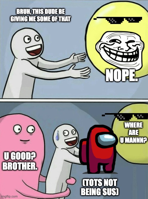 When that guy embarrases you | BRUH, THIS DUDE BE GIVING ME SOME OF THAT; NOPE. WHERE ARE U MANNN? U GOOD? BROTHER. (TOTS NOT BEING SUS) | image tagged in memes,running away balloon | made w/ Imgflip meme maker