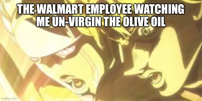 E | THE WALMART EMPLOYEE WATCHING ME UN-VIRGIN THE OLIVE OIL | image tagged in shining light giorno | made w/ Imgflip meme maker