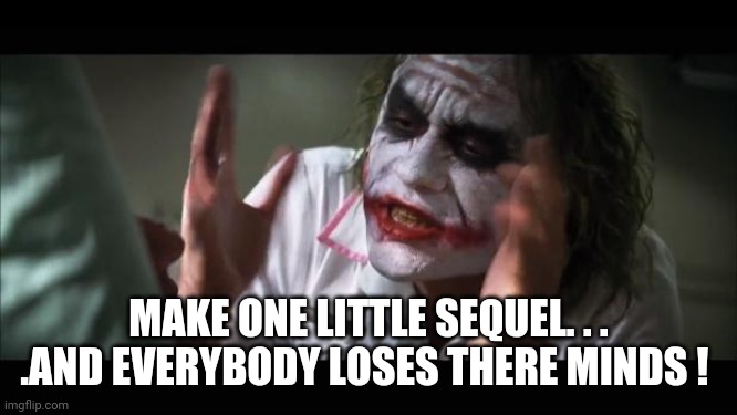 Everybody loses there minds | MAKE ONE LITTLE SEQUEL. . . .AND EVERYBODY LOSES THERE MINDS ! | image tagged in memes,and everybody loses their minds | made w/ Imgflip meme maker