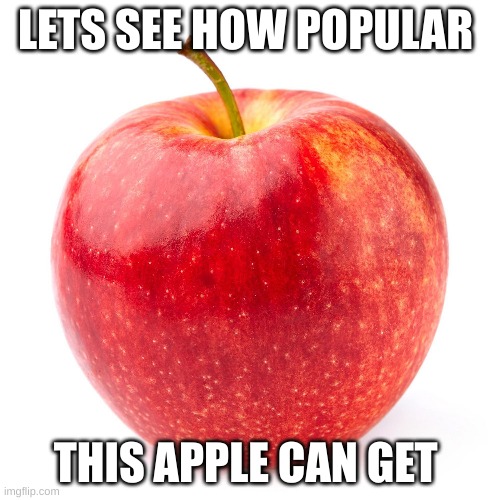 LETS SEE HOW POPULAR; THIS APPLE CAN GET | image tagged in apple | made w/ Imgflip meme maker