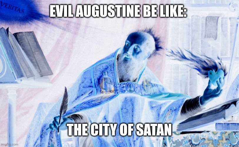 Evil Augustine Be Like | EVIL AUGUSTINE BE LIKE:; THE CITY OF SATAN | image tagged in theology,philosophy,memes | made w/ Imgflip meme maker