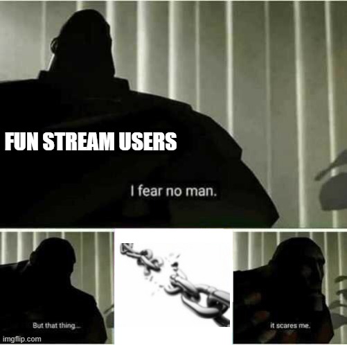 E |  FUN STREAM USERS | image tagged in i fear no man,chain,fun stream,users | made w/ Imgflip meme maker