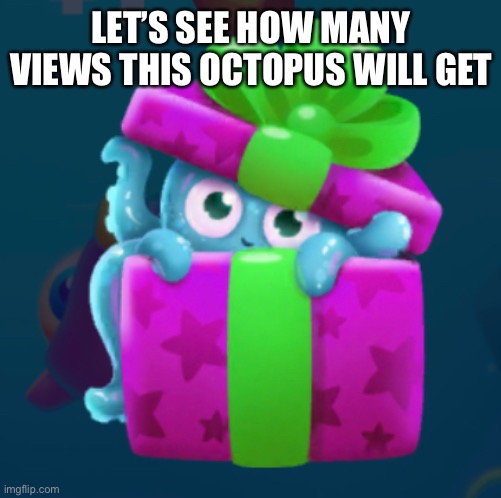 Everyone is doing it | LET’S SEE HOW MANY VIEWS THIS OCTOPUS WILL GET | image tagged in octopus | made w/ Imgflip meme maker