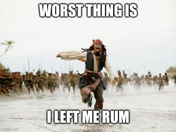 Jack Sparrow Being Chased Meme | WORST THING IS; I LEFT ME RUM | image tagged in memes,jack sparrow being chased | made w/ Imgflip meme maker