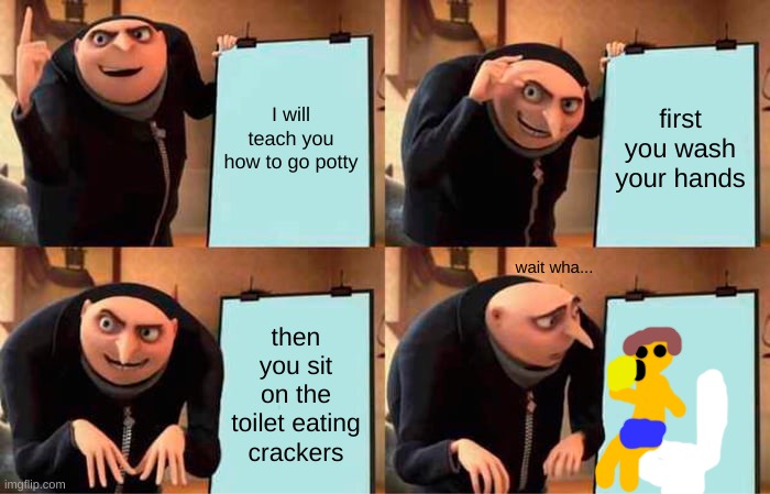 Gru's Plan Meme | first you wash your hands; I will teach you how to go potty; wait wha... then you sit on the toilet eating crackers | image tagged in memes,gru's plan | made w/ Imgflip meme maker