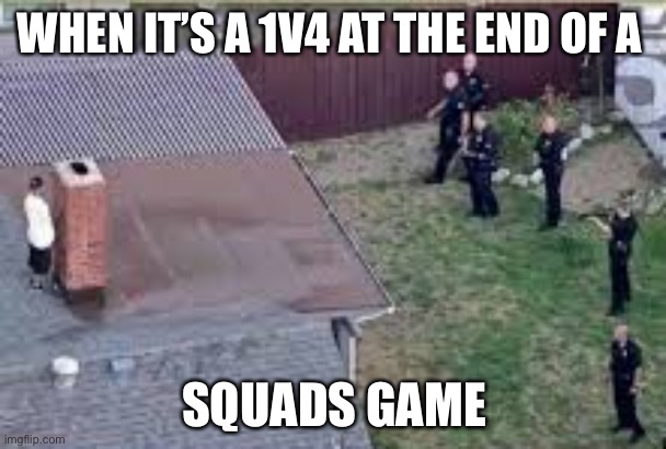 Funny | WHEN IT’S A 1V4 AT THE END OF A; SQUADS GAME | image tagged in man hiding on roof | made w/ Imgflip meme maker