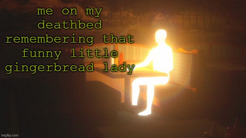 q | me on my deathbed remembering that funny little gingerbread lady | image tagged in glowing guy | made w/ Imgflip meme maker