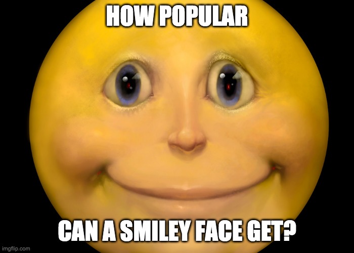 call it upvote begging idrc | HOW POPULAR; CAN A SMILEY FACE GET? | image tagged in smiley,funny,ugly,unpopular opinion puffin | made w/ Imgflip meme maker