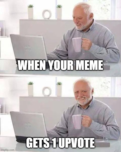 Hide the Pain Harold | WHEN YOUR MEME; GETS 1 UPVOTE | image tagged in memes,hide the pain harold,1 upvote,wow are you actually reading these subtitles,stop reading these,bro stop | made w/ Imgflip meme maker