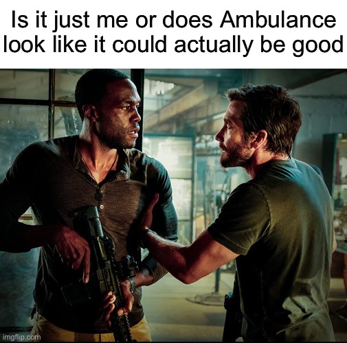 A Michael Bay film that’s actually serious and not a stupid Transformers nightmare? | Is it just me or does Ambulance look like it could actually be good | made w/ Imgflip meme maker