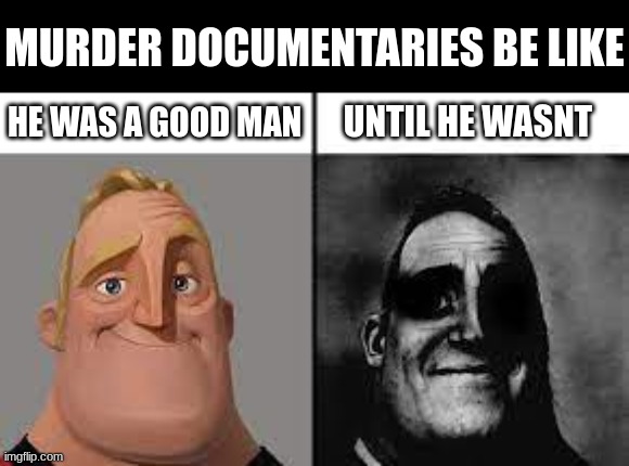 Murder | MURDER DOCUMENTARIES BE LIKE; UNTIL HE WASNT; HE WAS A GOOD MAN | image tagged in normal and dark mr incredibles | made w/ Imgflip meme maker