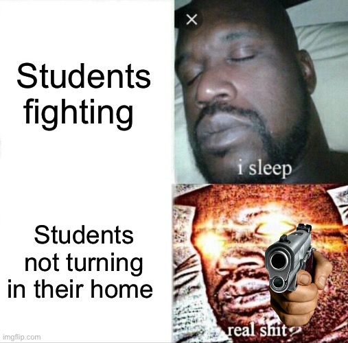 Sleeping Shaq | Students fighting; Students not turning in their home | image tagged in memes,sleeping shaq | made w/ Imgflip meme maker