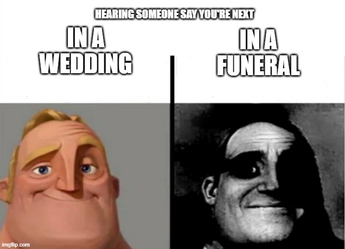 Teacher's Copy | HEARING SOMEONE SAY YOU'RE NEXT; IN A WEDDING; IN A FUNERAL | image tagged in teacher's copy | made w/ Imgflip meme maker