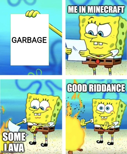 I dont need that | ME IN MINECRAFT; GARBAGE; GOOD RIDDANCE; SOME LAVA | image tagged in spongebob burning paper,minecraft | made w/ Imgflip meme maker