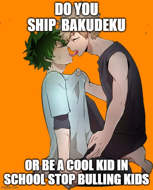 don't hate bakudeku be a cool kid also stop bulling girls and boys |  DO YOU SHIP  BAKUDEKU; OR BE A COOL KID IN SCHOOL STOP BULLING KIDS | image tagged in bakudeku | made w/ Imgflip meme maker