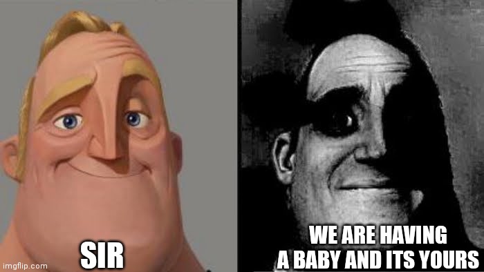 Tramautized Mr Incredible | SIR WE ARE HAVING A BABY AND ITS YOURS | image tagged in tramautized mr incredible | made w/ Imgflip meme maker