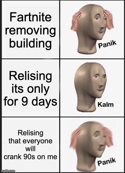 Panik Kalm Panik | Fartnite removing building; Relising its only for 9 days; Relising that everyone will crank 90s on me | image tagged in memes,panik kalm panik | made w/ Imgflip meme maker