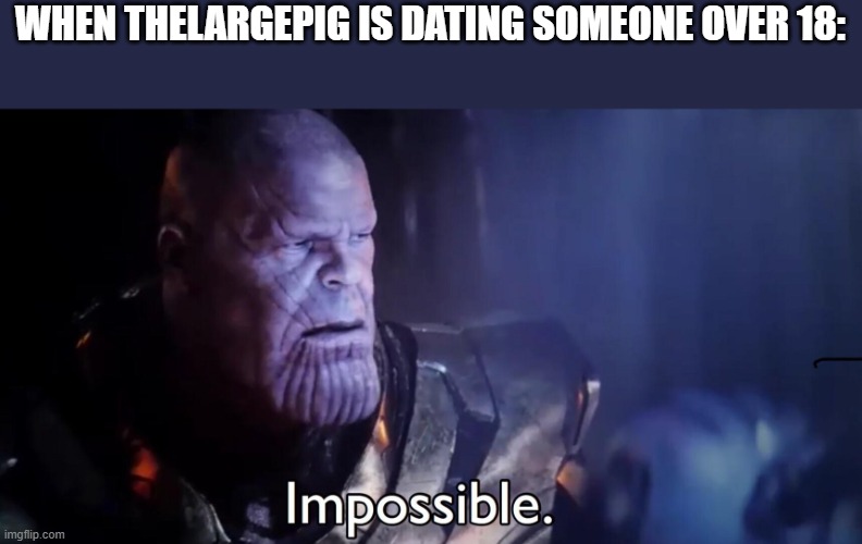 Thanos Impossible | WHEN THELARGEPIG IS DATING SOMEONE OVER 18: | image tagged in thanos impossible | made w/ Imgflip meme maker