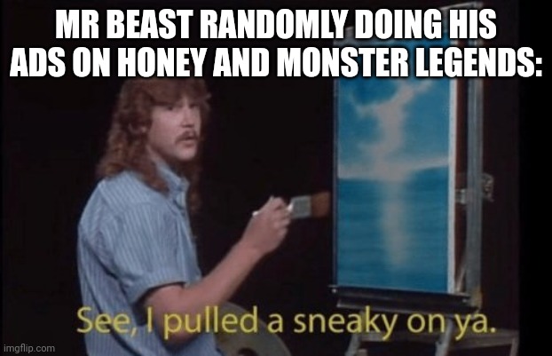 I pulled a sneaky | MR BEAST RANDOMLY DOING HIS ADS ON HONEY AND MONSTER LEGENDS: | image tagged in i pulled a sneaky | made w/ Imgflip meme maker