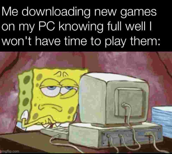 I don't have much time :( | image tagged in downloading,new,games,pc | made w/ Imgflip meme maker