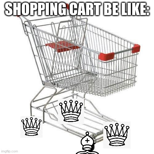 Chess shopping cart | SHOPPING CART BE LIKE: | image tagged in shopping cart | made w/ Imgflip meme maker