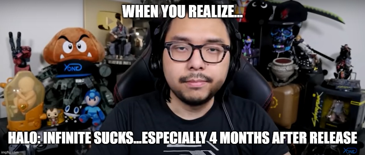 Yong Yea's review expression of Halo: Infinite | WHEN YOU REALIZE... HALO: INFINITE SUCKS...ESPECIALLY 4 MONTHS AFTER RELEASE | image tagged in halo,yong yea,video games | made w/ Imgflip meme maker