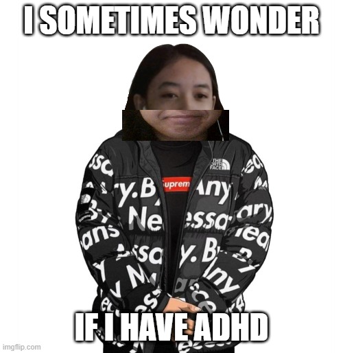 if you didn't ask, then you didn't ask so you could just ignore this post. | I SOMETIMES WONDER; IF I HAVE ADHD | image tagged in jemy cursed drip | made w/ Imgflip meme maker