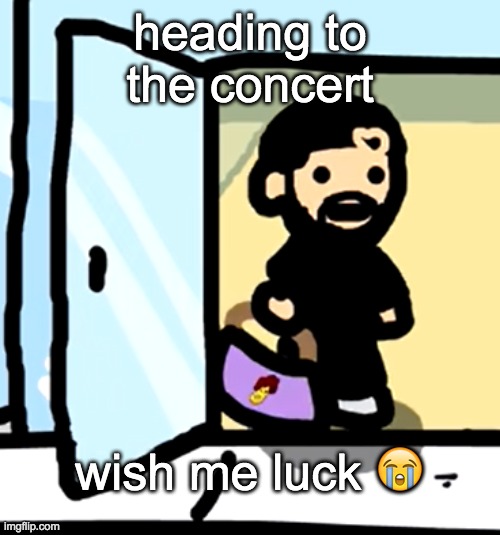 . | heading to the concert; wish me luck 😭 | image tagged in drake enters the chat | made w/ Imgflip meme maker
