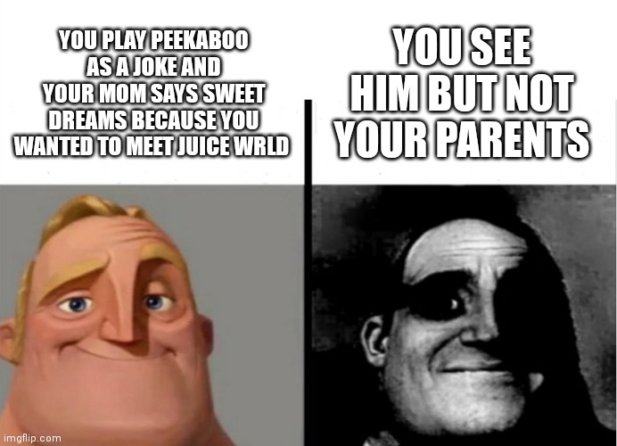 F u c k | YOU SEE HIM BUT NOT YOUR PARENTS; YOU PLAY PEEKABOO AS A JOKE AND YOUR MOM SAYS SWEET DREAMS BECAUSE YOU WANTED TO MEET JUICE WRLD | image tagged in teacher's copy | made w/ Imgflip meme maker