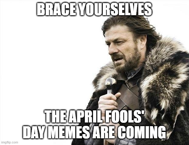 Brace Yourselves X is Coming |  BRACE YOURSELVES; THE APRIL FOOLS' DAY MEMES ARE COMING | image tagged in memes,brace yourselves x is coming | made w/ Imgflip meme maker