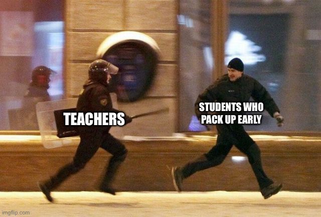 relateable | STUDENTS WHO PACK UP EARLY; TEACHERS | image tagged in protester running from riot police | made w/ Imgflip meme maker