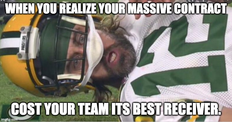 A-A-Ron Rodgers is over rated. |  WHEN YOU REALIZE YOUR MASSIVE CONTRACT; COST YOUR TEAM ITS BEST RECEIVER. | image tagged in aaron rodgers,overrated,overpaid | made w/ Imgflip meme maker