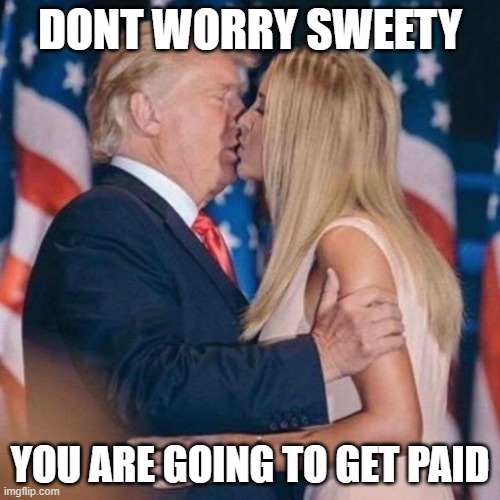 How much 'Taxpayer Money' went to 'Bidens' family? | DONT WORRY SWEETY; YOU ARE GOING TO GET PAID | image tagged in trump kisses ivanka,politics,corruption,republican,crime,law and order | made w/ Imgflip meme maker