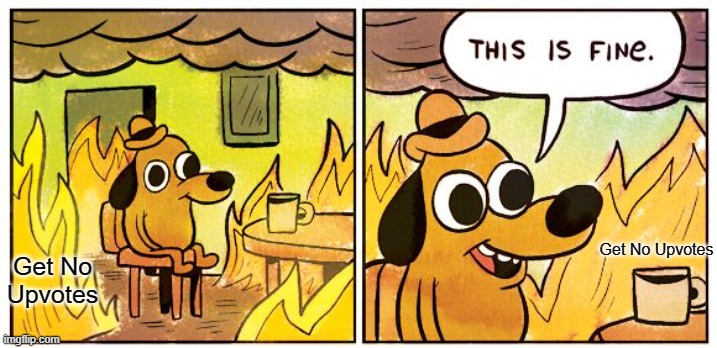 This Is Fine Meme | Get No Upvotes Get No Upvotes | image tagged in memes,this is fine | made w/ Imgflip meme maker