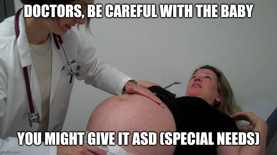 Btw this is just a joke | DOCTORS, BE CAREFUL WITH THE BABY; YOU MIGHT GIVE IT ASD (SPECIAL NEEDS) | image tagged in pregnant doctor appointment,autism,special education,just kidding | made w/ Imgflip meme maker