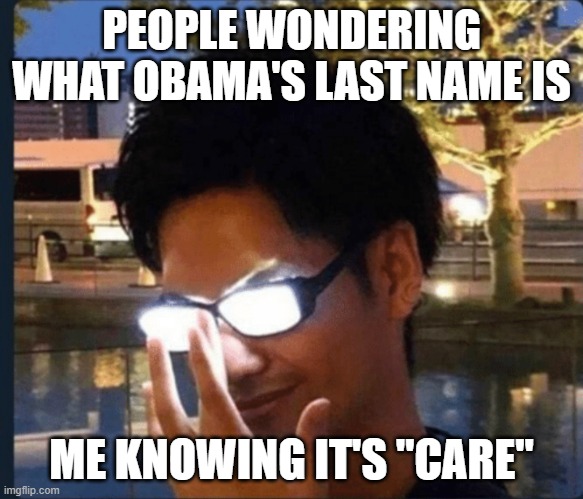 Anime glasses | PEOPLE WONDERING WHAT OBAMA'S LAST NAME IS ME KNOWING IT'S "CARE" | image tagged in anime glasses | made w/ Imgflip meme maker