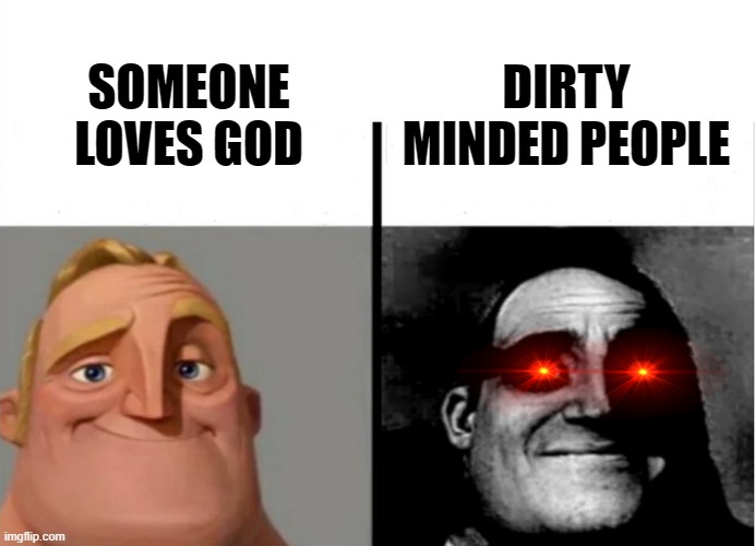 When you love God | DIRTY MINDED PEOPLE; SOMEONE LOVES GOD | image tagged in teacher's copy,god,dirty mind | made w/ Imgflip meme maker