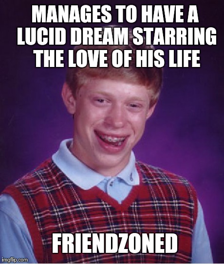 Bad Luck Brian Meme | MANAGES TO HAVE A LUCID DREAM STARRING THE LOVE OF HIS LIFE FRIENDZONED | image tagged in memes,bad luck brian | made w/ Imgflip meme maker