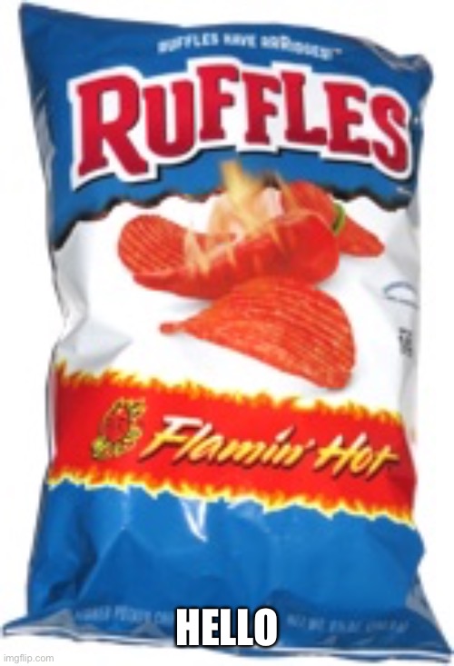 ruffles | HELLO | image tagged in ruffles | made w/ Imgflip meme maker