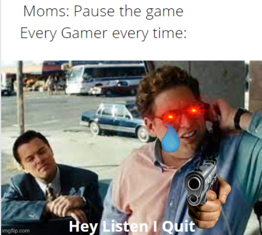 Your Mom be like | image tagged in memes,hey listen i quit,moms,gamers | made w/ Imgflip meme maker