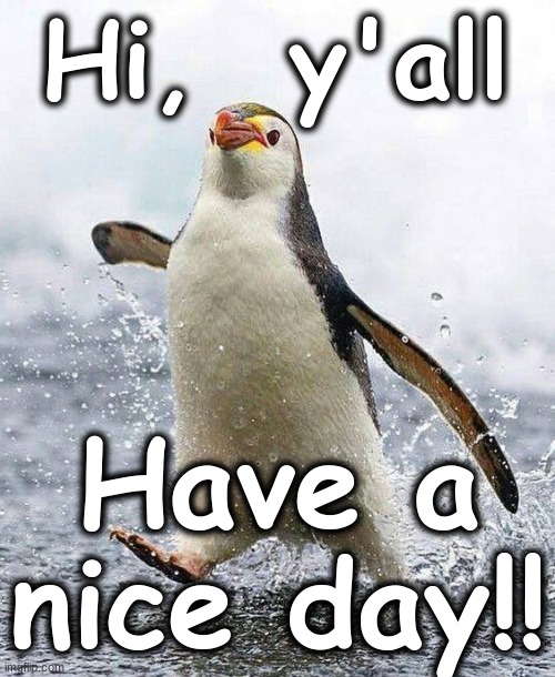 HI, Y'ALL.....HAVE A NICE DAY.... | Hi,  y'all; Have a nice day!! | image tagged in socially awesome penguin | made w/ Imgflip meme maker
