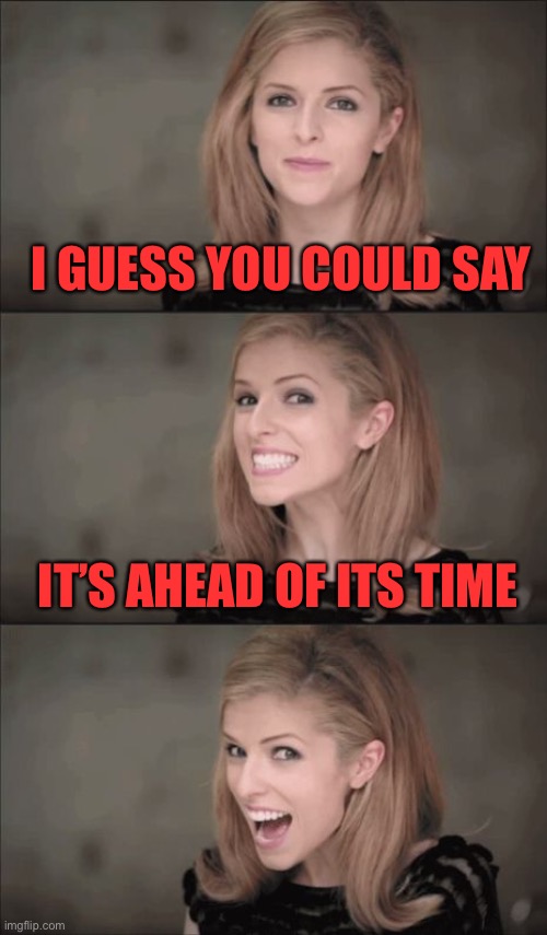 Bad Pun Anna Kendrick Meme | I GUESS YOU COULD SAY IT’S AHEAD OF ITS TIME | image tagged in memes,bad pun anna kendrick | made w/ Imgflip meme maker