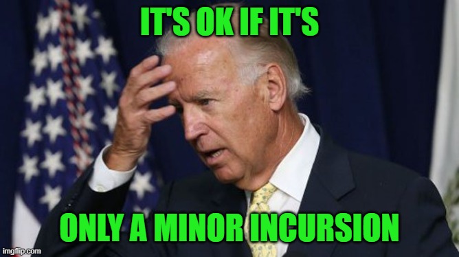 Joe Biden worries | IT'S OK IF IT'S ONLY A MINOR INCURSION | image tagged in joe biden worries | made w/ Imgflip meme maker