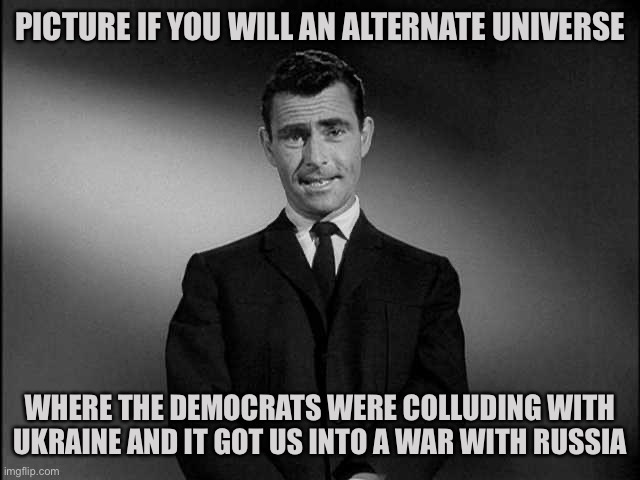 rod serling twilight zone | PICTURE IF YOU WILL AN ALTERNATE UNIVERSE; WHERE THE DEMOCRATS WERE COLLUDING WITH UKRAINE AND IT GOT US INTO A WAR WITH RUSSIA | image tagged in rod serling twilight zone,russia,ukraine,stupid liberals | made w/ Imgflip meme maker