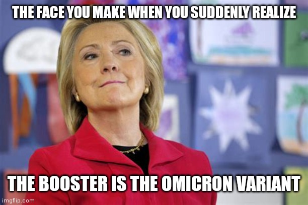 HILLARY CLINTON FACE YOU MAKE |  THE FACE YOU MAKE WHEN YOU SUDDENLY REALIZE; THE BOOSTER IS THE OMICRON VARIANT | image tagged in hillary clinton face you make,hillary clinton,clinton,covid-19,covid vaccine,coronavirus | made w/ Imgflip meme maker